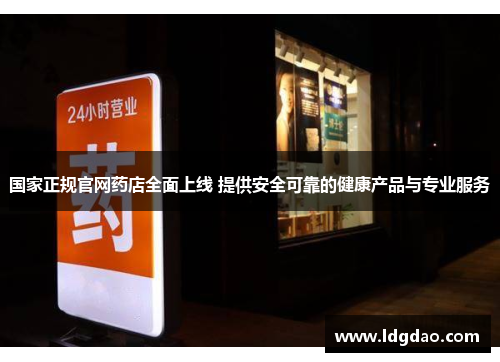 国家正规官网药店全面上线 提供安全可靠的健康产品与专业服务